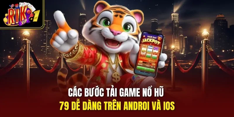 Các bước tải game nổ hũ 79 dễ dàng trên Androi và IOS
